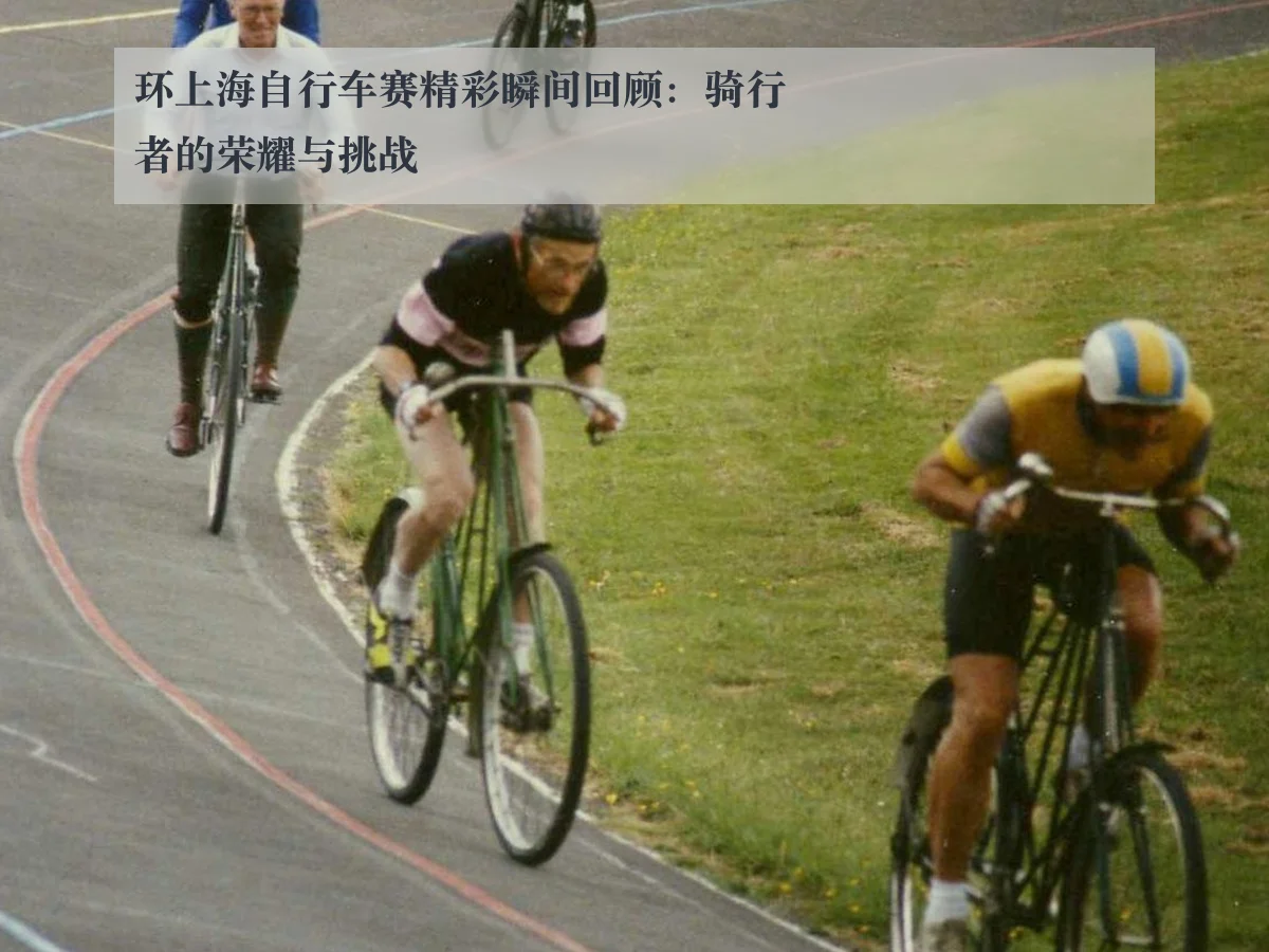 环上海自行车赛精彩瞬间回顾：骑行者的荣耀与挑战